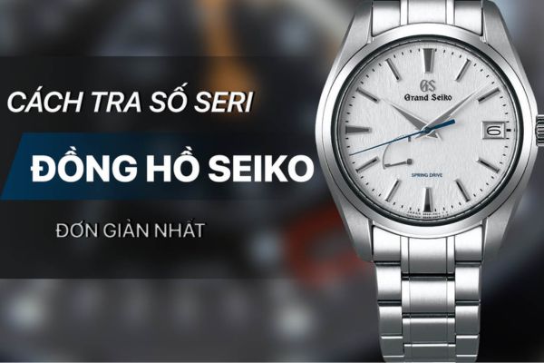 C&aacute;ch kiểm tra số seri đồng hồ Seiko, ph&acirc;n biệt h&agrave;ng giả v&agrave; h&agrave;ng nh&aacute;i